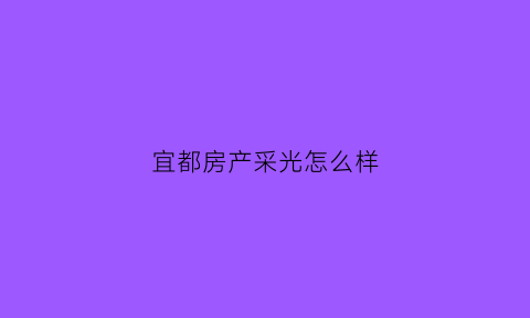 宜都房产采光怎么样(宜都楼盘哪个好)