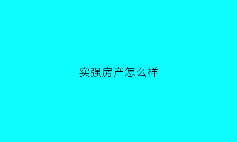 实强房产怎么样(实强房产怎么样可靠吗)