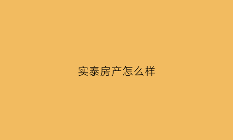 实泰房产怎么样(实泰房产怎么样可靠吗)