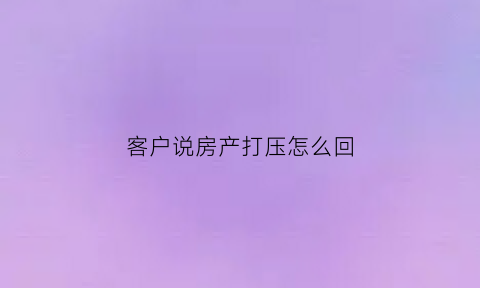 客户说房产打压怎么回