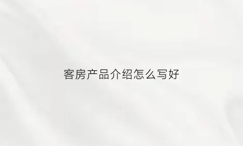 客房产品介绍怎么写好(客房产品有何特点)