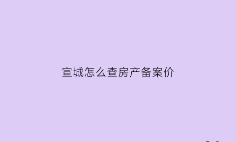 宣城怎么查房产备案价