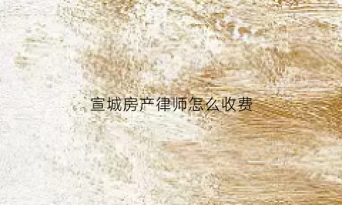 宣城房产律师怎么收费(宣武房产律师)