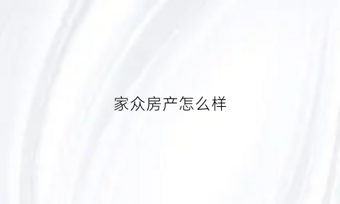 家众房产怎么样(家众信息科技有限公司)