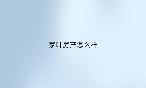 家叶房产怎么样(广州家叶投资顾问有限公司)