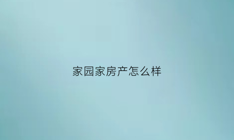 家园家房产怎么样(家园房产中介怎么样)