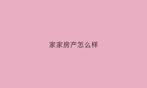 家家房产怎么样(家家好房地产怎么样)