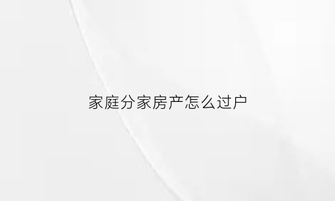 家庭分家房产怎么过户(分家的房屋怎么确权)