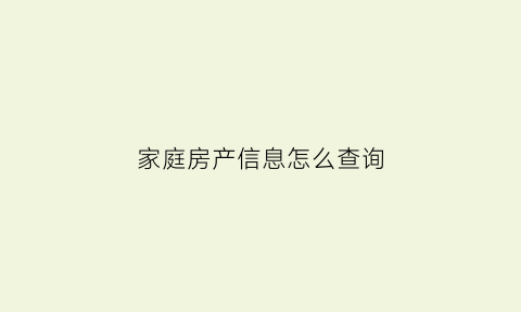 家庭房产信息怎么查询(家庭房产查询证明在哪里查)