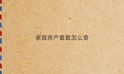 家庭房产套数怎么查(家庭成员房屋套次查询)