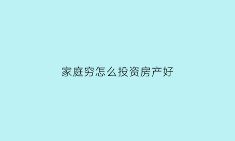 家庭穷怎么投资房产好