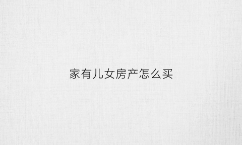 家有儿女房产怎么买(家有儿女的房子在哪里)