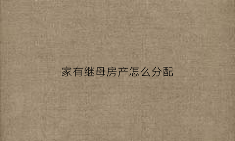 家有继母房产怎么分配