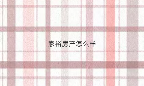 家裕房产怎么样(家裕贸易有限公司)