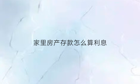 家里房产存款怎么算利息(房产的利息怎么算)