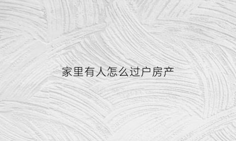 家里有人怎么过户房产(自家人过户房子怎么办)
