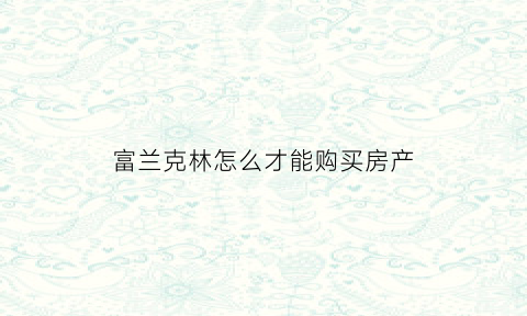 富兰克林怎么才能购买房产(富兰克林怎么才能购买房产呢)
