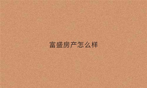 富盛房产怎么样(富盛房产怎么样可靠吗)