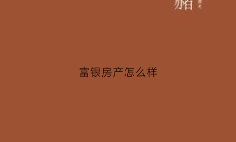 富银房产怎么样(富银房产怎么样值得买吗)