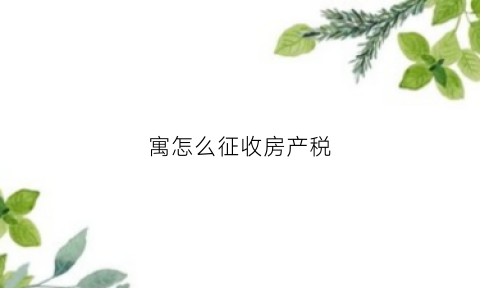 寓怎么征收房产税(公寓楼房产税)