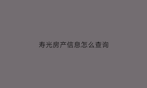 寿光房产信息怎么查询(寿光房产信息服务)