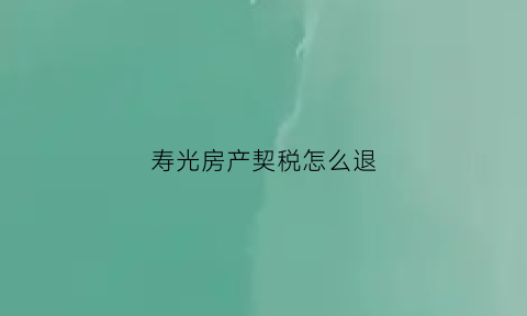 寿光房产契税怎么退(寿光交契税去哪里交)