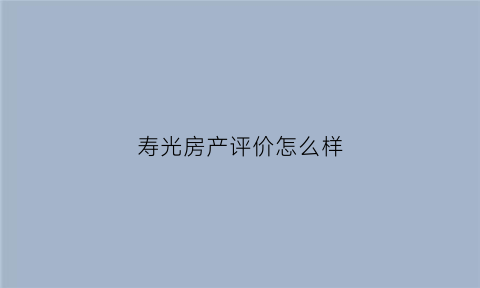 寿光房产评价怎么样(寿光房产评价怎么样知乎)