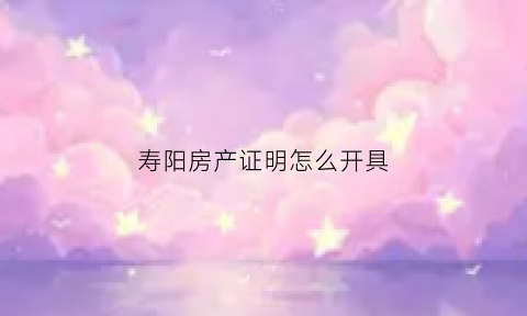 寿阳房产证明怎么开具(山西省晋中市寿阳县房管所)