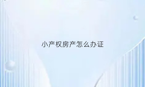 小产权房产怎么办证(小产权房产怎么办证流程)