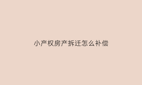 小产权房产拆迁怎么补偿