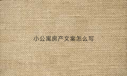小公寓房产文案怎么写(小户型公寓文案)