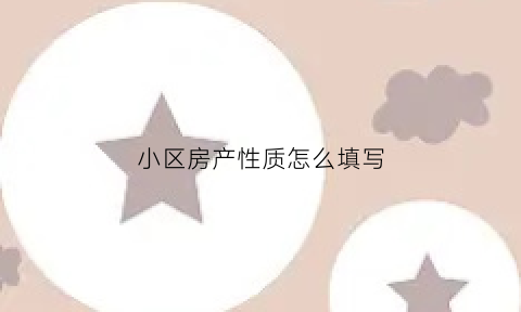 小区房产性质怎么填写(小区房屋性质)