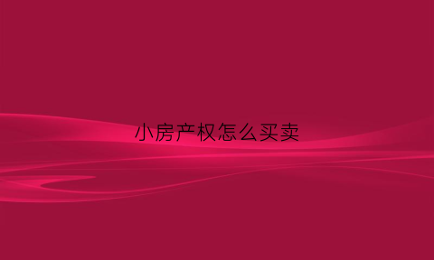小房产权怎么买卖(小房屋产权)