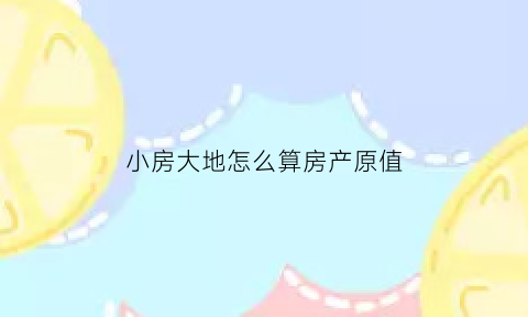 小房大地怎么算房产原值