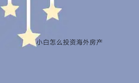 小白怎么投资海外房产(投资海外房产的五大理由)