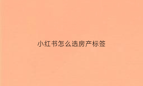 小红书怎么选房产标签(小红书上面怎么找房子)