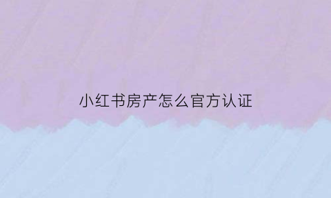 小红书房产怎么官方认证