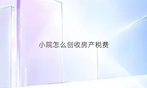 小院怎么创收房产税费(房屋小院)