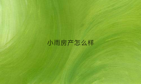小雨房产怎么样(小雨工作室电话)