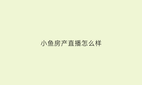 小鱼房产直播怎么样(小鱼直播是什么)