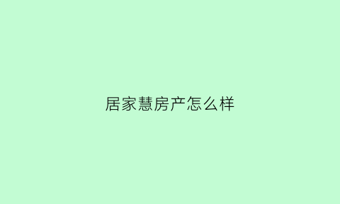 居家慧房产怎么样(居家宅是什么意思)