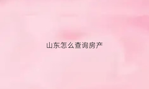 山东怎么查询房产(山东怎么查名下房产)