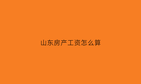 山东房产工资怎么算(山东个人房产税征收标准)