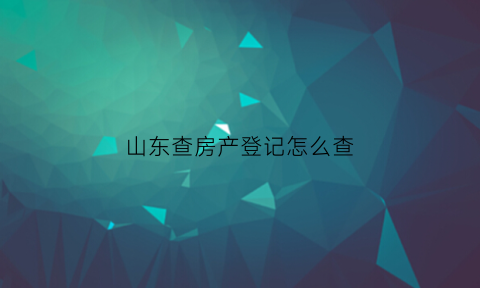 山东查房产登记怎么查