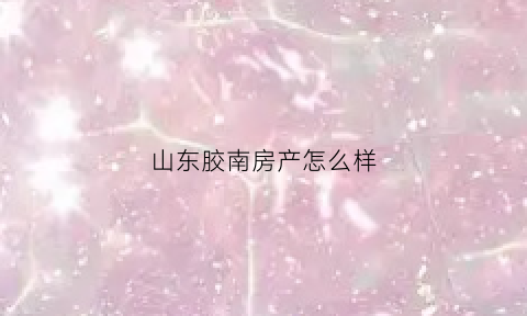 山东胶南房产怎么样(胶南楼盘信息最新价格)