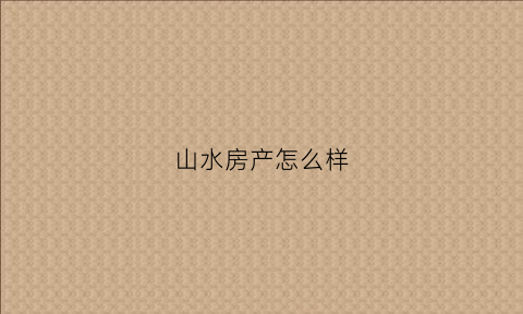山水房产怎么样(山水选房电话)