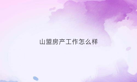 山盟房产工作怎么样