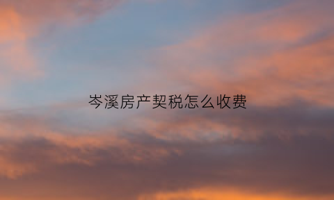 岑溪房产契税怎么收费(岑溪购房政策)