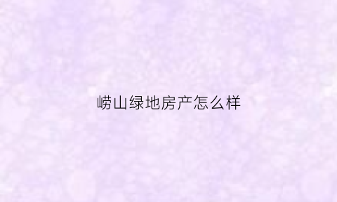 崂山绿地房产怎么样(崂山绿地房产怎么样啊)