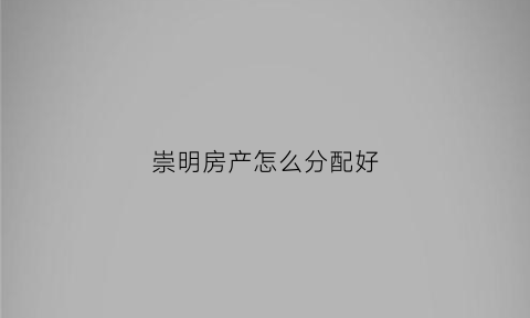 崇明房产怎么分配好